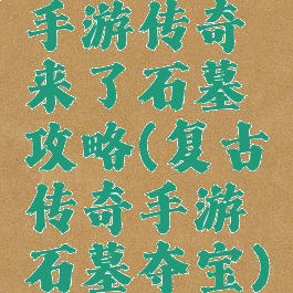 手游传奇来了石墓攻略(复古传奇手游石墓夺宝)