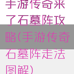 手游传奇来了石墓阵攻略(手游传奇石墓阵走法图解)