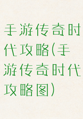 手游传奇时代攻略(手游传奇时代攻略图)