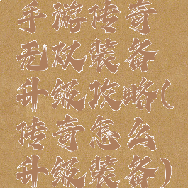 手游传奇无双装备升级攻略(传奇怎么升级装备)