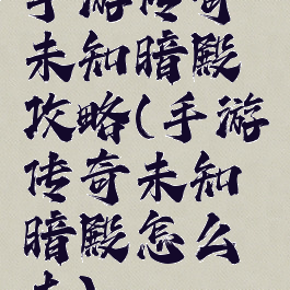 手游传奇未知暗殿攻略(手游传奇未知暗殿怎么去)