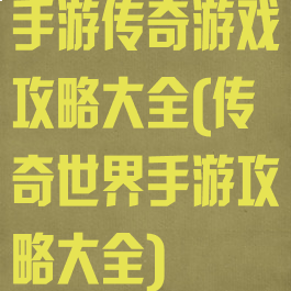 手游传奇游戏攻略大全(传奇世界手游攻略大全)