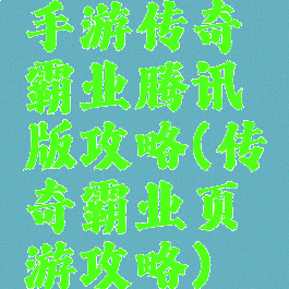 手游传奇霸业腾讯版攻略(传奇霸业页游攻略)