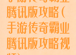 手游传奇霸业腾讯版攻略(手游传奇霸业腾讯版攻略视频)