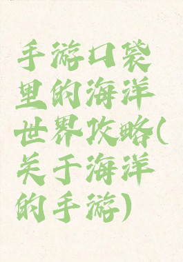 手游口袋里的海洋世界攻略(关于海洋的手游)