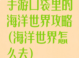 手游口袋里的海洋世界攻略(海洋世界怎么去)