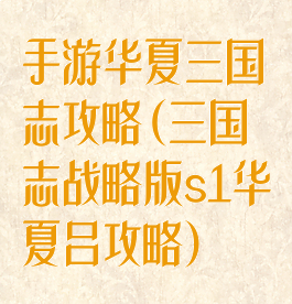 手游华夏三国志攻略(三国志战略版s1华夏吕攻略)