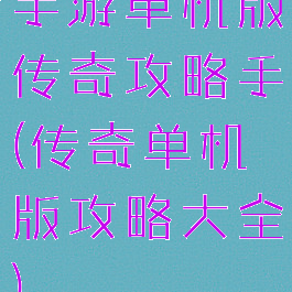 手游单机版传奇攻略手(传奇单机版攻略大全)