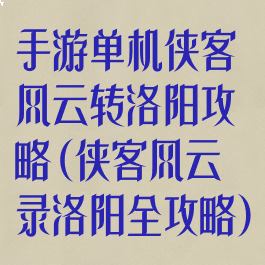 手游单机侠客风云转洛阳攻略(侠客风云录洛阳全攻略)
