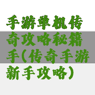 手游单机传奇攻略秘籍手(传奇手游新手攻略)