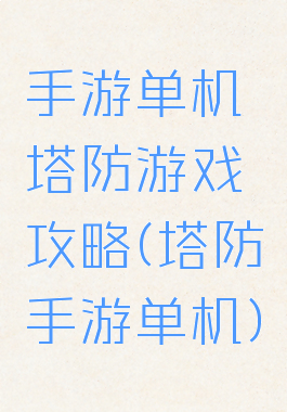 手游单机塔防游戏攻略(塔防手游单机)