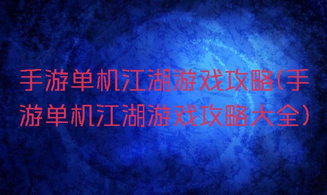 手游单机江湖游戏攻略(手游单机江湖游戏攻略大全)