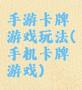 手游卡牌游戏玩法(手机卡牌游戏)