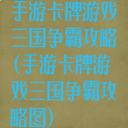 手游卡牌游戏三国争霸攻略(手游卡牌游戏三国争霸攻略图)