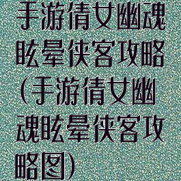 手游倩女幽魂眩晕侠客攻略(手游倩女幽魂眩晕侠客攻略图)