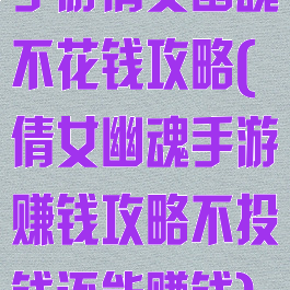 手游倩女幽魂不花钱攻略(倩女幽魂手游赚钱攻略不投钱还能赚钱)