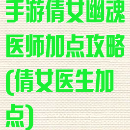 手游倩女幽魂医师加点攻略(倩女医生加点)