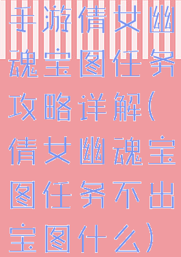 手游倩女幽魂宝图任务攻略详解(倩女幽魂宝图任务不出宝图什么)