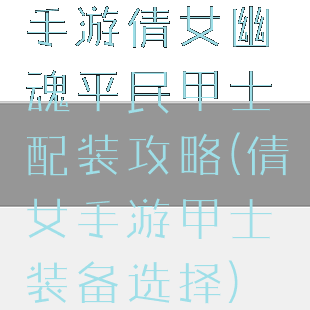 手游倩女幽魂平民甲士配装攻略(倩女手游甲士装备选择)