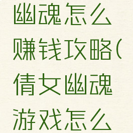 手游倩女幽魂怎么赚钱攻略(倩女幽魂游戏怎么赚钱)