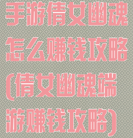 手游倩女幽魂怎么赚钱攻略(倩女幽魂端游赚钱攻略)