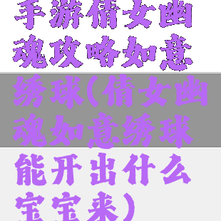 手游倩女幽魂攻略如意绣球(倩女幽魂如意绣球能开出什么宝宝来)