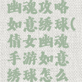 手游倩女幽魂攻略如意绣球(倩女幽魂手游如意绣球怎么获得)