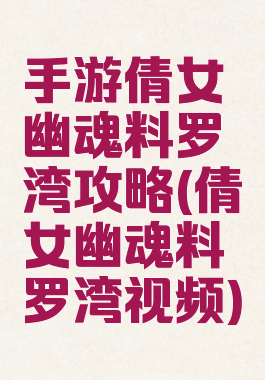 手游倩女幽魂料罗湾攻略(倩女幽魂料罗湾视频)