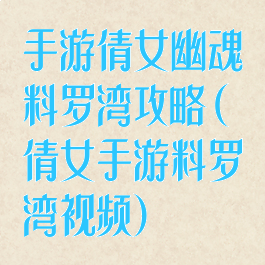 手游倩女幽魂料罗湾攻略(倩女手游料罗湾视频)