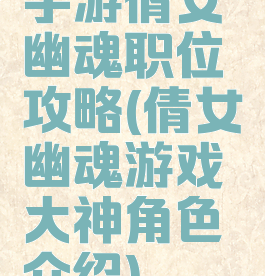 手游倩女幽魂职位攻略(倩女幽魂游戏大神角色介绍)