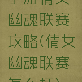 手游倩女幽魂联赛攻略(倩女幽魂联赛怎么打)