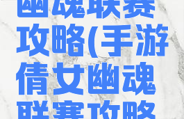 手游倩女幽魂联赛攻略(手游倩女幽魂联赛攻略视频)