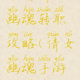 手游倩女幽魂转职攻略(倩女幽魂手游转职业)