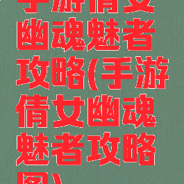 手游倩女幽魂魅者攻略(手游倩女幽魂魅者攻略图)