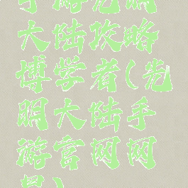 手游光明大陆攻略博学者(光明大陆手游官网网易)