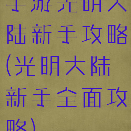 手游光明大陆新手攻略(光明大陆新手全面攻略)