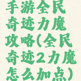 手游全民奇迹力魔攻略(全民奇迹2力魔怎么加点)
