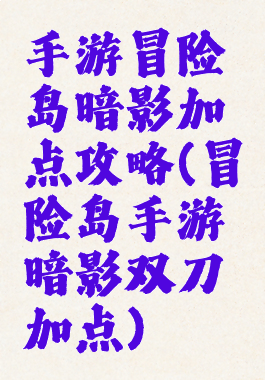 手游冒险岛暗影加点攻略(冒险岛手游暗影双刀加点)
