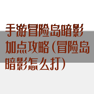 手游冒险岛暗影加点攻略(冒险岛暗影怎么打)
