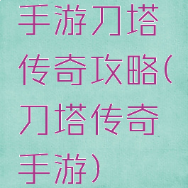 手游刀塔传奇攻略(刀塔传奇手游)