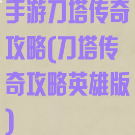 手游刀塔传奇攻略(刀塔传奇攻略英雄版)