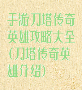 手游刀塔传奇英雄攻略大全(刀塔传奇英雄介绍)