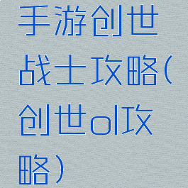 手游创世战士攻略(创世ol攻略)
