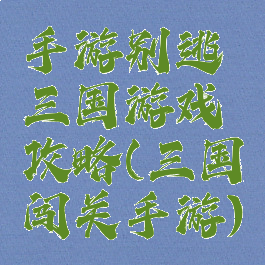 手游别逃三国游戏攻略(三国闯关手游)