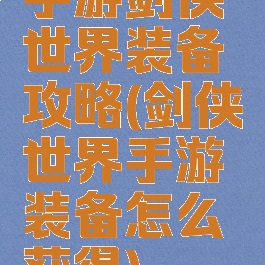 手游剑侠世界装备攻略(剑侠世界手游装备怎么获得)