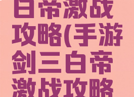 手游剑三白帝激战攻略(手游剑三白帝激战攻略图)
