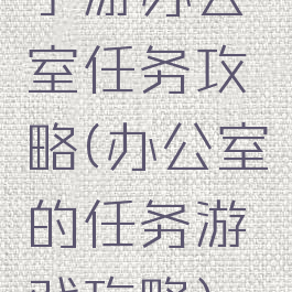 手游办公室任务攻略(办公室的任务游戏攻略)