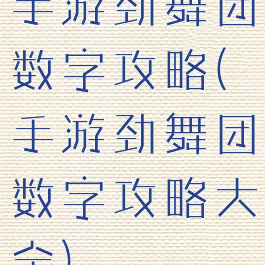 手游劲舞团数字攻略(手游劲舞团数字攻略大全)