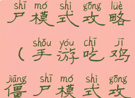 手游吃鸡僵尸模式攻略(手游吃鸡僵尸模式攻略图)