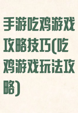 手游吃鸡游戏攻略技巧(吃鸡游戏玩法攻略)